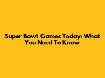 Super Bowl Games Today: What You Need To Know
