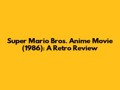 Super Mario Bros. Anime Movie (1986): A Retro Review