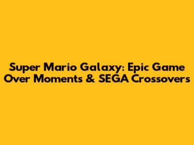 Super Mario Galaxy: Epic Game Over Moments & SEGA Crossovers