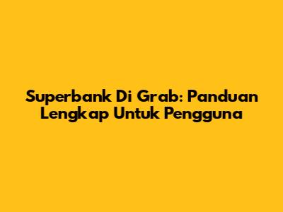 Superbank Di Grab: Panduan Lengkap Untuk Pengguna