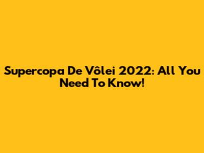 Supercopa De Vôlei 2022: All You Need To Know!