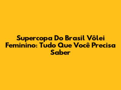 Supercopa Do Brasil Vôlei Feminino: Tudo Que Você Precisa Saber