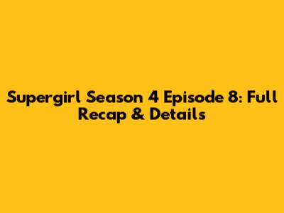 Supergirl Season 4 Episode 8: Full Recap & Details