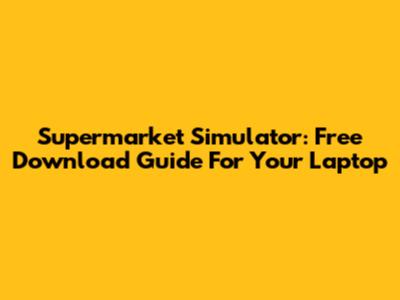 Supermarket Simulator: Free Download Guide For Your Laptop