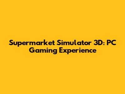 Supermarket Simulator 3D: PC Gaming Experience