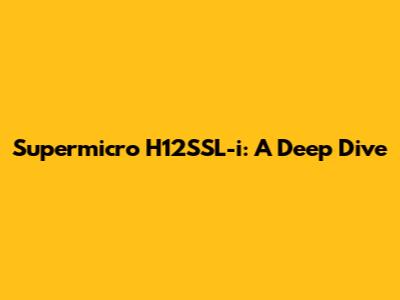 Supermicro H12SSL-i: A Deep Dive