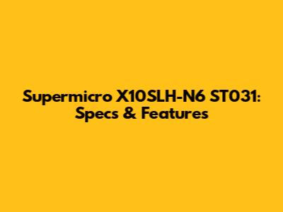 Supermicro X10SLH-N6 ST031: Specs & Features
