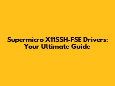 Supermicro X11SSH-FSE Drivers: Your Ultimate Guide