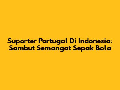 Suporter Portugal Di Indonesia: Sambut
Semangat Sepak Bola