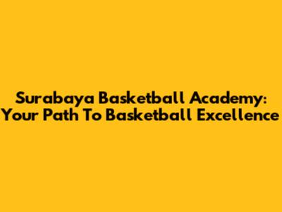 Surabaya Basketball Academy: Your Path To Basketball Excellence