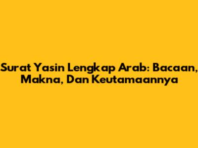 Surat Yasin Lengkap Arab: Bacaan, Makna, Dan Keutamaannya