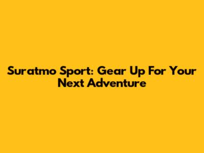 Suratmo Sport: Gear Up For Your Next Adventure