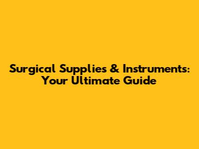 Surgical Supplies & Instruments: Your Ultimate Guide