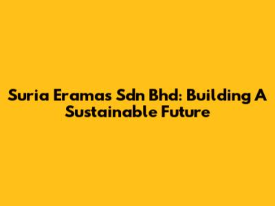 Suria Eramas Sdn Bhd: Building A Sustainable Future