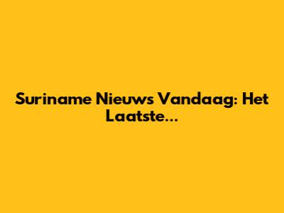 Suriname Nieuws Vandaag: Het Laatste...
