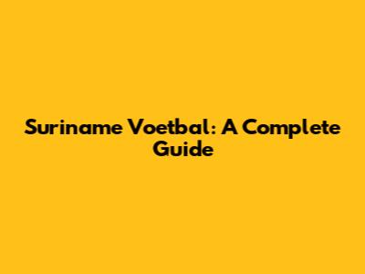 Suriname Voetbal: A Complete Guide