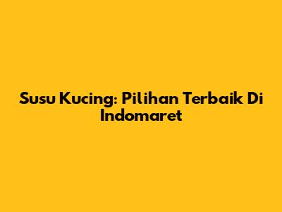 Susu Kucing: Pilihan Terbaik Di Indomaret