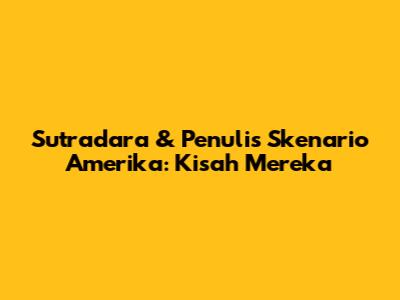 Sutradara & Penulis Skenario Amerika: Kisah Mereka