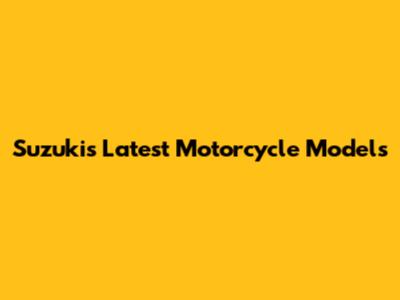 Suzuki's Latest Motorcycle Models