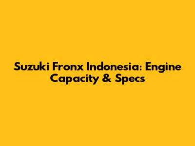 Suzuki Fronx Indonesia: Engine Capacity & Specs