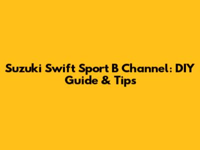 Suzuki Swift Sport B Channel: DIY Guide & Tips
