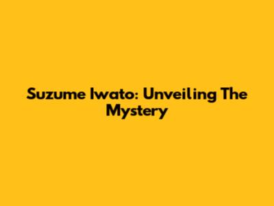Suzume Iwato: Unveiling The Mystery