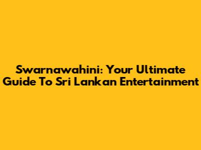 Swarnawahini: Your Ultimate Guide To Sri Lankan Entertainment