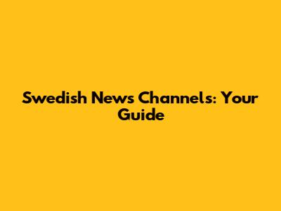 Swedish News Channels: Your Guide