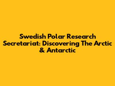 Swedish Polar Research Secretariat: Discovering The Arctic & Antarctic