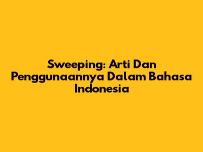 Sweeping: Arti Dan Penggunaannya Dalam Bahasa Indonesia
