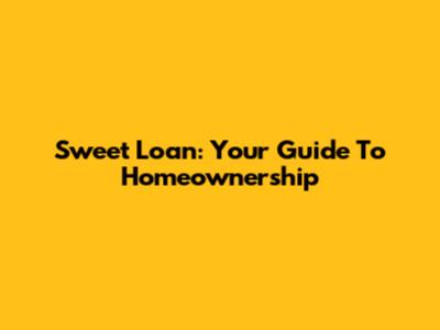 Sweet Loan: Your Guide To Homeownership