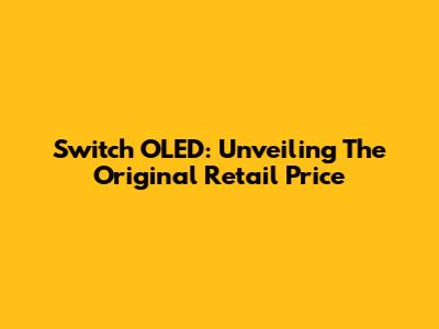 Switch OLED: Unveiling The Original Retail Price