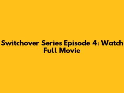 Switchover Series Episode 4: Watch Full Movie
