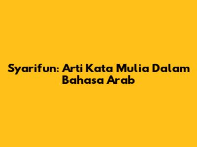 Syarifun: Arti Kata Mulia Dalam Bahasa Arab