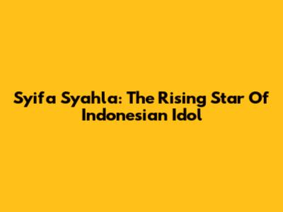 Syifa Syahla: The Rising Star Of Indonesian Idol