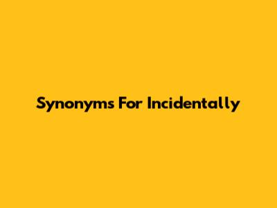 Synonyms For "Incidentally"