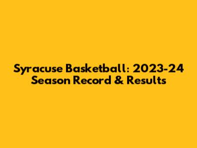 Syracuse Basketball: 2023-24 Season Record & Results