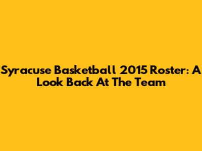 Syracuse Basketball 2015 Roster: A Look Back At The Team