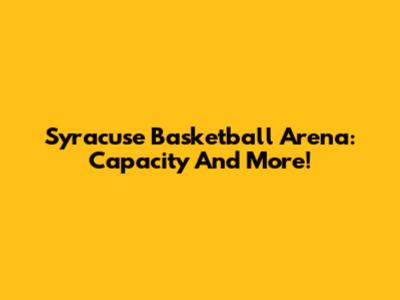 Syracuse Basketball Arena: Capacity And More!