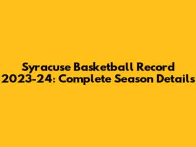 Syracuse Basketball Record 2023-24: Complete Season Details