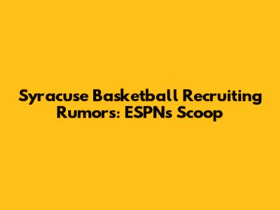 Syracuse Basketball Recruiting Rumors: ESPN's Scoop