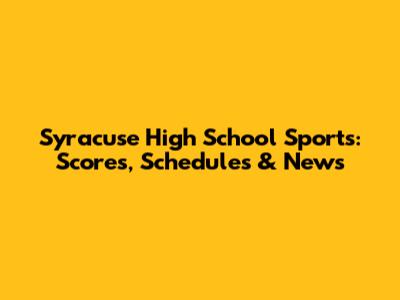 Syracuse High School Sports: Scores, Schedules & News