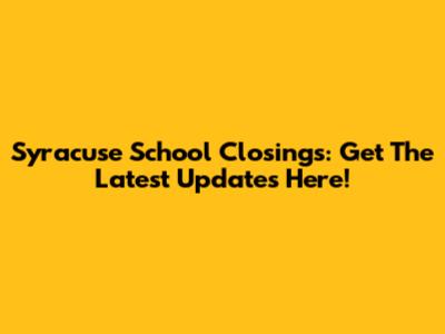 Syracuse School Closings: Get The Latest Updates Here!