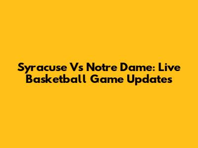 Syracuse Vs Notre Dame: Live Basketball Game Updates