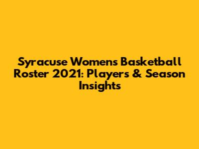 Syracuse Women's Basketball Roster 2021: Players & Season Insights