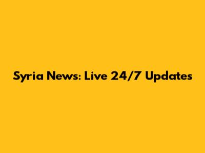 Syria News: Live 24/7 Updates