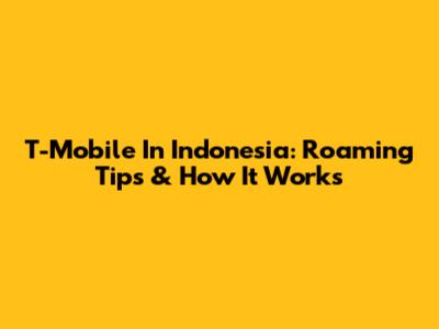 T-Mobile In Indonesia: Roaming Tips & How It Works