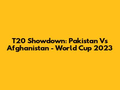 T20 Showdown: Pakistan Vs Afghanistan - World Cup 2023