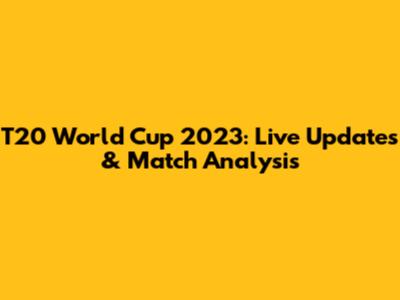 T20 World Cup 2023: Live Updates & Match Analysis