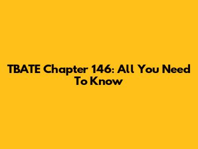 TBATE Chapter 146: All You Need To Know